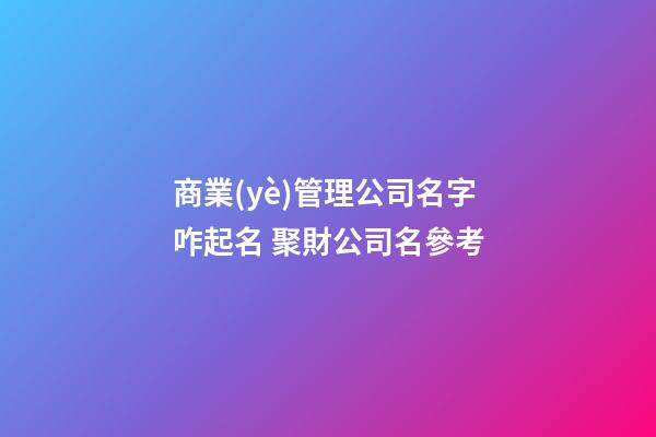 商業(yè)管理公司名字咋起名 聚財公司名參考-第1張-公司起名-玄機(jī)派